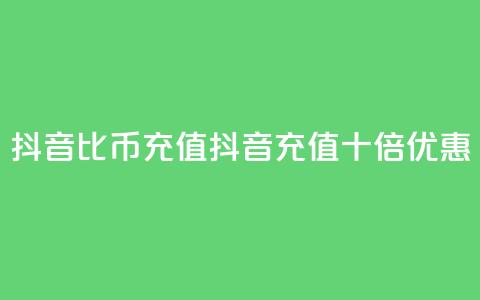 抖音1比10币充值(抖音充值十倍优惠) 第1张 抖音1比10币充值(抖音充值十倍优惠) 第1张