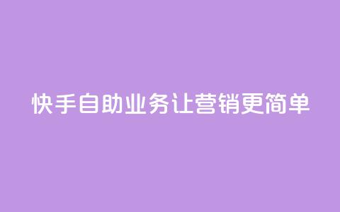 快手自助业务,让营销更简单 第1张 快手自助业务,让营销更简单 第1张