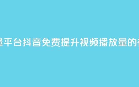 抖音免费播放量平台 - 抖音免费提升视频播放量的有效策略~ 第1张 抖音免费播放量平台 - 抖音免费提升视频播放量的有效策略~ 第1张