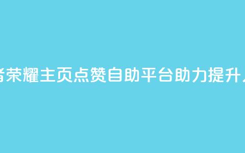 王者荣耀主页点赞自助平台助力提升人气 第1张 王者荣耀主页点赞自助平台助力提升人气 第1张