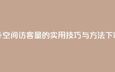 提升QQ空间访客量的实用技巧与方法 第1张 提升QQ空间访客量的实用技巧与方法 第1张