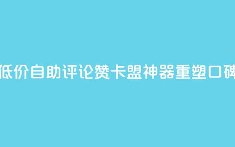 低价自助评论赞,卡盟神器重塑口碑 第1张 低价自助评论赞,卡盟神器重塑口碑 第1张