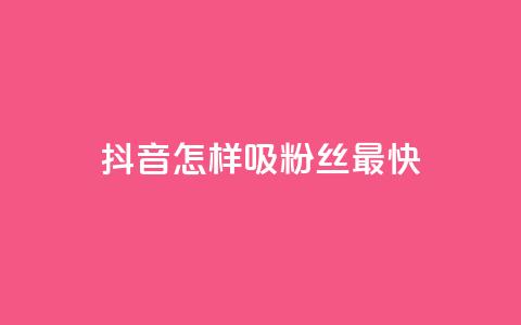 抖音怎样吸粉丝最快 - 如何在抖音快速吸引粉丝的有效策略。 第1张 抖音怎样吸粉丝最快 - 如何在抖音快速吸引粉丝的有效策略。 第1张