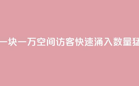 qq空间访客一块一万(qq空间访客快速涌入,数量猛增!) 第1张 qq空间访客一块一万(qq空间访客快速涌入,数量猛增!) 第1张