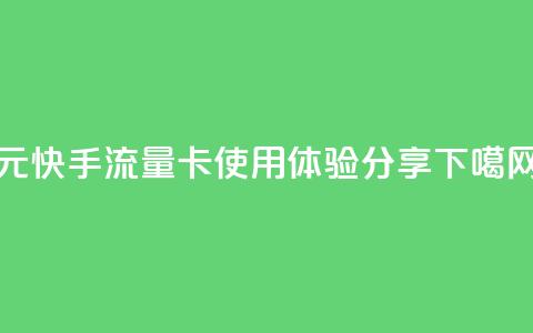 19元快手流量卡使用体验分享 第1张 19元快手流量卡使用体验分享 第1张