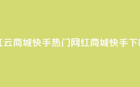 网红云商城快手(热门网红商城快手) 第1张 网红云商城快手(热门网红商城快手) 第1张