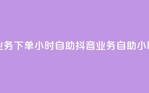 抖音业务下单24小时自助(抖音业务自助24小时下单) 第1张 抖音业务下单24小时自助(抖音业务自助24小时下单) 第1张