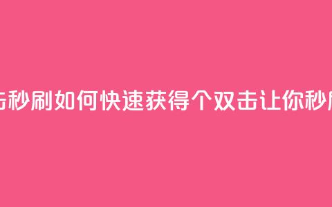 快手刷20个双击秒刷 - 如何快速获得20个双击?让你秒刷快手! 第1张 快手刷20个双击秒刷 - 如何快速获得20个双击?让你秒刷快手! 第1张