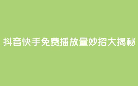 抖音快手免费播放量:妙招大揭秘 第1张 抖音快手免费播放量:妙招大揭秘 第1张