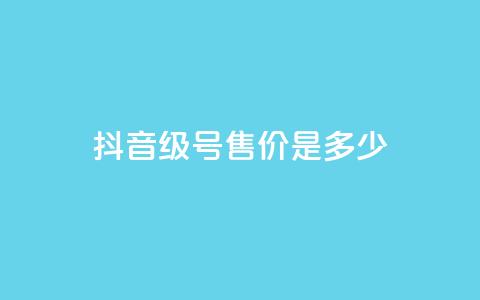 抖音56级号售价是多少? 第1张 抖音56级号售价是多少? 第1张