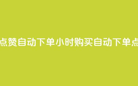 买点赞 自动下单 24小时(购买自动下单点赞) 第1张 买点赞 自动下单 24小时(购买自动下单点赞) 第1张