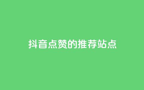 抖音点赞的推荐站点 - 抖音点赞推荐站点的最佳攻略与技巧! 第1张 抖音点赞的推荐站点 - 抖音点赞推荐站点的最佳攻略与技巧! 第1张