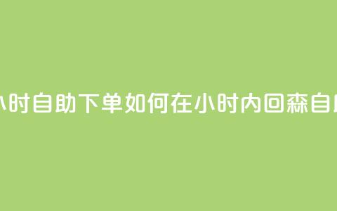 回森24小时自助下单(如何在24小时内回森自助下单?) 第1张 回森24小时自助下单(如何在24小时内回森自助下单?) 第1张