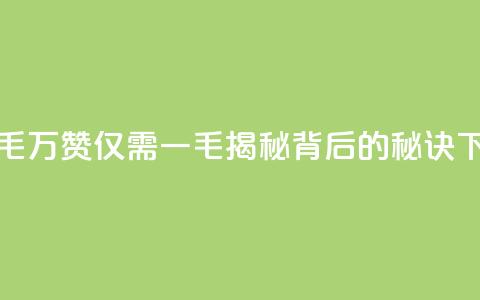 10000个赞1毛 - 万赞仅需一毛,揭秘背后的秘诀~ 第1张 10000个赞1毛 - 万赞仅需一毛,揭秘背后的秘诀~ 第1张