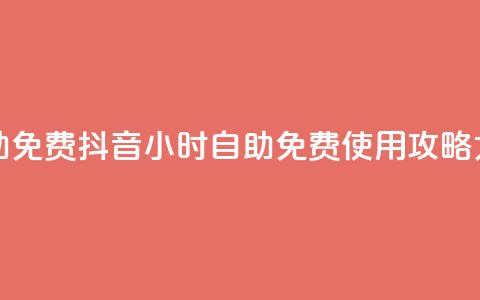 抖音24小时自助免费 - 抖音24小时自助免费使用攻略大揭密~ 第1张 抖音24小时自助免费 - 抖音24小时自助免费使用攻略大揭密~ 第1张