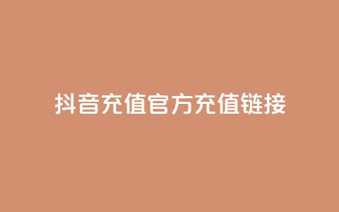 抖音充值官方充值链接 - 抖音官方充值入口及操作指南!