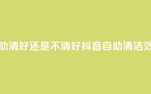 抖音自助清好还是不清好(抖音自助清洁效果如何?) 第1张 抖音自助清好还是不清好(抖音自助清洁效果如何?) 第1张