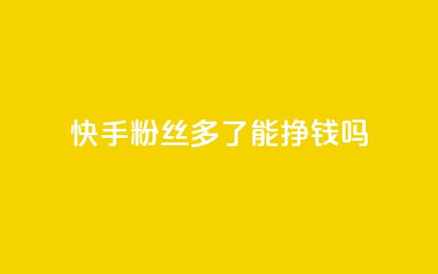 快手粉丝多了能挣钱吗 - 快手粉丝增多是否有盈利效应! 第1张 快手粉丝多了能挣钱吗 - 快手粉丝增多是否有盈利效应! 第1张