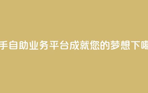 快手自助业务平台成就您的梦想 第1张 快手自助业务平台成就您的梦想 第1张