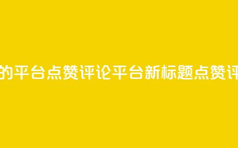 专做点赞评论的平台(点赞评论平台新标题:点赞评论社区) 第1张 专做点赞评论的平台(点赞评论平台新标题:点赞评论社区) 第1张