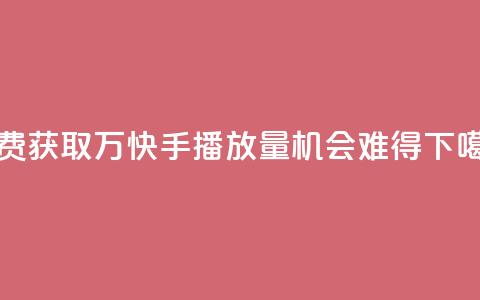 免费获取1万快手播放量,机会难得 第1张 免费获取1万快手播放量,机会难得 第1张
