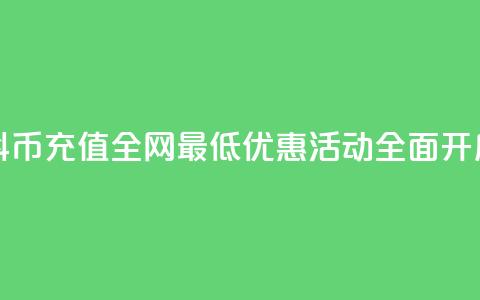 抖币充值全网最低优惠活动全面开启 第1张 抖币充值全网最低优惠活动全面开启 第1张
