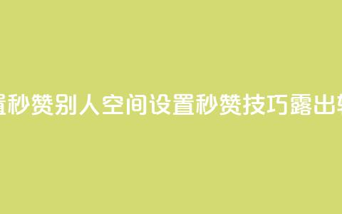 qq空间怎么设置秒赞别人(qq空间设置秒赞技巧露出,轻松点赞攻略!) 第1张 qq空间怎么设置秒赞别人(qq空间设置秒赞技巧露出,轻松点赞攻略!) 第1张