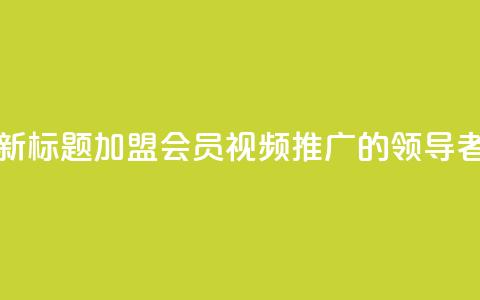 新标题:加盟会员视频推广的领导者 第1张 新标题:加盟会员视频推广的领导者 第1张