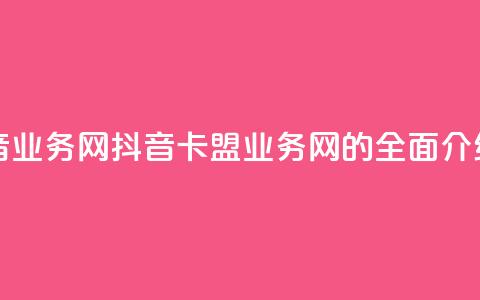 卡盟抖音业务网 - 抖音卡盟业务网的全面介绍~ 第1张 卡盟抖音业务网 - 抖音卡盟业务网的全面介绍~ 第1张