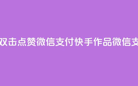 快手作品双击点赞微信支付(快手作品微信支付双击赞) 第1张 快手作品双击点赞微信支付(快手作品微信支付双击赞) 第1张
