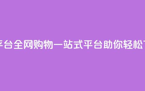 全网下单平台 - 全网购物一站式平台助你轻松下单! 第1张 全网下单平台 - 全网购物一站式平台助你轻松下单! 第1张
