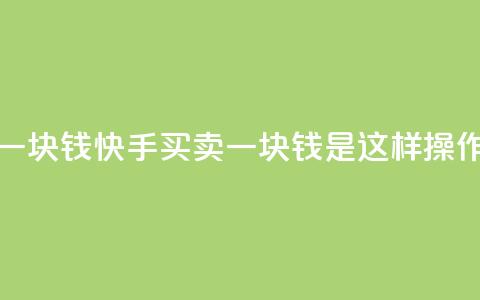 快手买站一块钱1000 - 快手买卖一块钱1000是这样操作的~ 第1张 快手买站一块钱1000 - 快手买卖一块钱1000是这样操作的~ 第1张