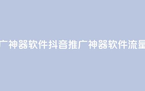 抖音流量推广神器软件(抖音推广神器软件流量神器) 第1张 抖音流量推广神器软件(抖音推广神器软件流量神器) 第1张