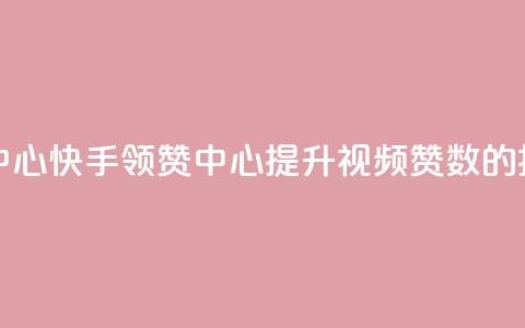 快手领赞中心(快手领赞中心:提升视频赞数的捷径) 第1张 快手领赞中心(快手领赞中心:提升视频赞数的捷径) 第1张