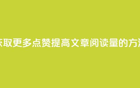 获取更多点赞:提高ks文章阅读量的方法 第1张 获取更多点赞:提高ks文章阅读量的方法 第1张