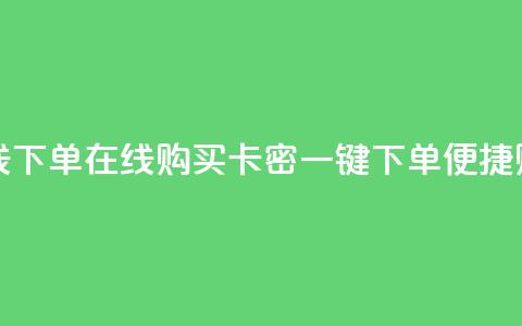 卡密网在线下单 - 在线购买卡密：一键下单便捷购物！