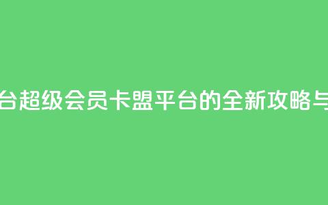qq超级会员卡盟平台 - QQ超级会员卡盟平台的全新攻略与使用指南! 第1张 qq超级会员卡盟平台 - QQ超级会员卡盟平台的全新攻略与使用指南! 第1张