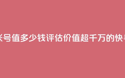 1000多万的快手账号值多少钱(评估价值超千万的快手账号) 第1张 1000多万的快手账号值多少钱(评估价值超千万的快手账号) 第1张