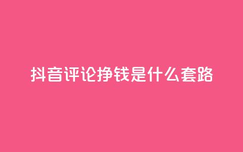 抖音评论挣钱是什么套路 - 揭秘抖音评论获利的背后秘密和技巧。 第1张 抖音评论挣钱是什么套路 - 揭秘抖音评论获利的背后秘密和技巧。 第1张