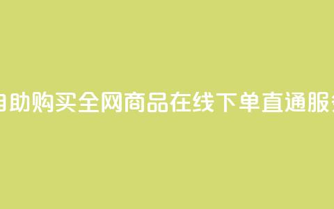 自助购买:全网商品在线下单直通服务 第1张 自助购买:全网商品在线下单直通服务 第1张