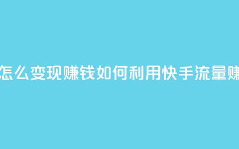 快手流量怎么变现赚钱(如何利用快手流量赚钱) 第1张 快手流量怎么变现赚钱(如何利用快手流量赚钱) 第1张