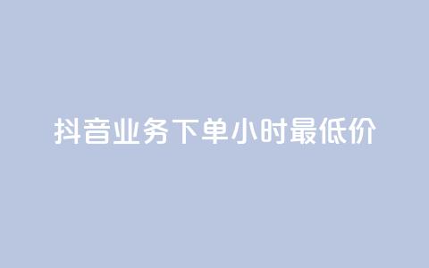 抖音业务下单24小时最低价 - 抖音业务下单享受24小时最低优惠价格! 第1张 抖音业务下单24小时最低价 - 抖音业务下单享受24小时最低优惠价格! 第1张