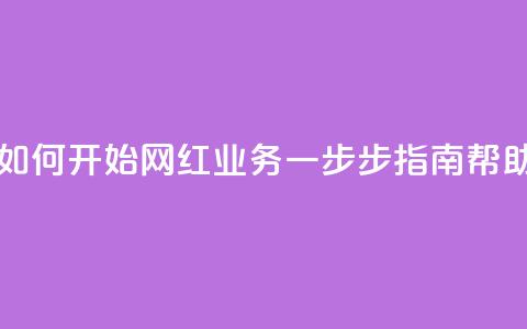 网红业务下单 - 如何开始网红业务?一步步指南帮助你成功!~ 第1张 网红业务下单 - 如何开始网红业务?一步步指南帮助你成功!~ 第1张