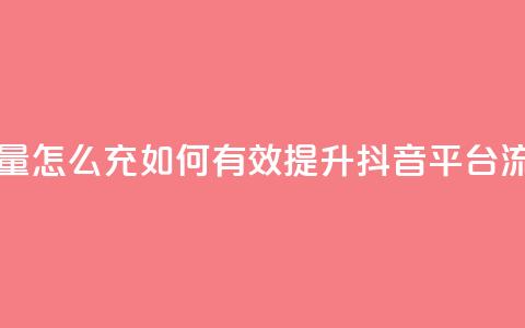 充抖音流量怎么充 - 如何有效提升抖音平台流量! 第1张 充抖音流量怎么充 - 如何有效提升抖音平台流量! 第1张