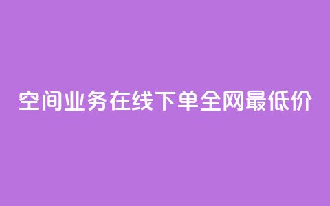 空间业务在线下单全网最低价 - 最低价在线下单,享受顶级空间业务~ 第1张 空间业务在线下单全网最低价 - 最低价在线下单,享受顶级空间业务~ 第1张