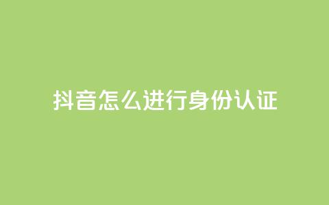 抖音怎么进行身份认证 - 抖音身份认证流程详解与注意事项! 第1张 抖音怎么进行身份认证 - 抖音身份认证流程详解与注意事项! 第1张