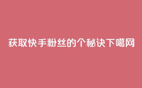 获取快手粉丝的1个秘诀 第1张 获取快手粉丝的1个秘诀 第1张
