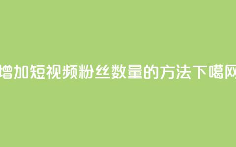 增加QQ短视频粉丝数量的方法 第1张 增加QQ短视频粉丝数量的方法 第1张