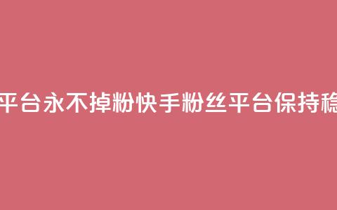 快手粉丝平台+永不掉粉(快手粉丝平台保持稳定) 第1张 快手粉丝平台+永不掉粉(快手粉丝平台保持稳定) 第1张