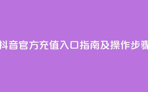 抖音官方充值入口指南及操作步骤 第1张 抖音官方充值入口指南及操作步骤 第1张